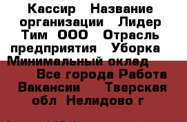 Кассир › Название организации ­ Лидер Тим, ООО › Отрасль предприятия ­ Уборка › Минимальный оклад ­ 27 200 - Все города Работа » Вакансии   . Тверская обл.,Нелидово г.